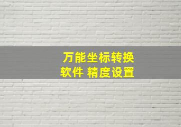 万能坐标转换软件 精度设置